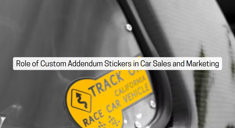 Role of Custom Addendum Stickers in Car Sales and Marketing