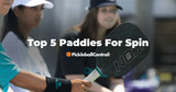 Top 5 Best Pickleball Paddles for Spin