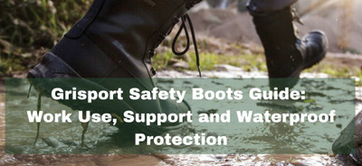 Grisport Safety Boots Guide: Work Use, Support and Waterproof Protection