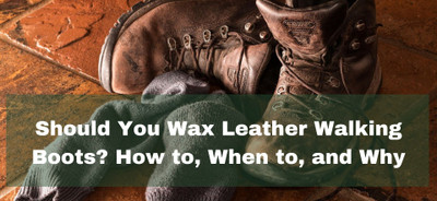 Should You Wax Leather Walking Boots? How to, When to, and Why