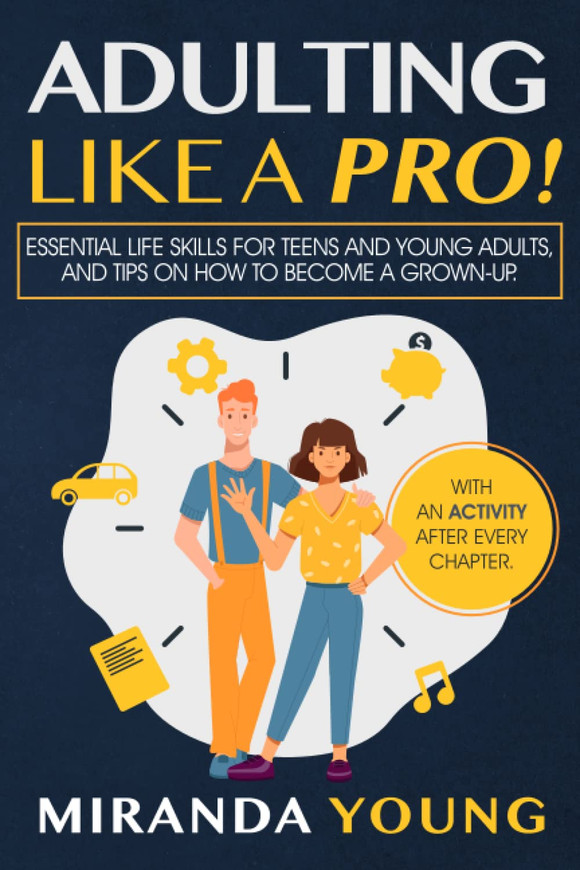 Adulting Like A Pro: Essential Life Skills for Teens and Young Adults, and Tips on How to Become a Grown-Up