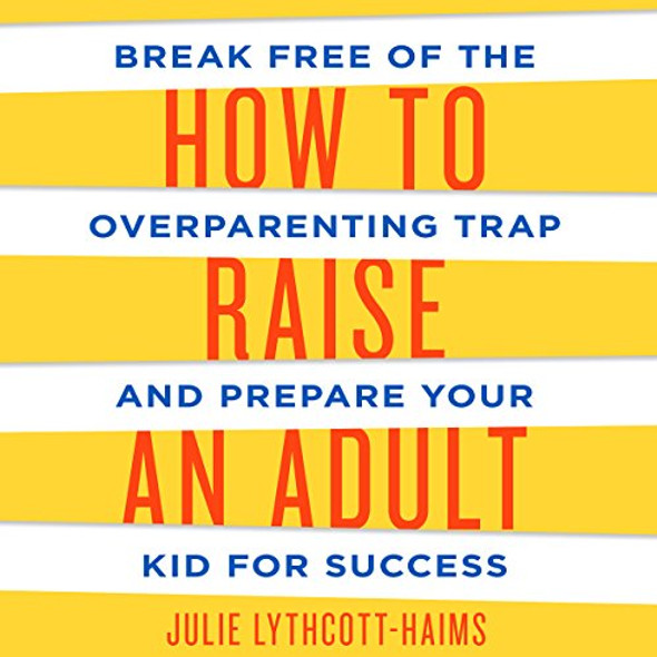 Break Free of the Overparenting Trap and Prepare Your Kid for Success