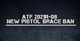 Don't Forget 2021R-08 - ATF is Still After Pistol Braces