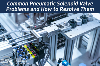 Common Pneumatic Solenoid Valve Problems and How to Resolve Them Common Pneumatic Solenoid Valve Problems and How to Resolve Them