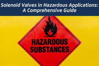Solenoid Valves in Hazardous Applications: A Comprehensive Guide Solenoid Valves in Hazardous Applications: A Comprehensive Guide