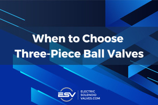 When to Choose Three-Piece Ball Valves When to Choose Three-Piece Ball Valves