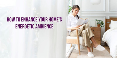 Importance and How to Enhance Your Homes Energetic Ambience