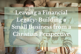 Leaving a Financial Legacy: Building a Small Business from a Christian Perspective