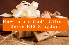 How to use God's Gifts to Serve HIS Kingdom