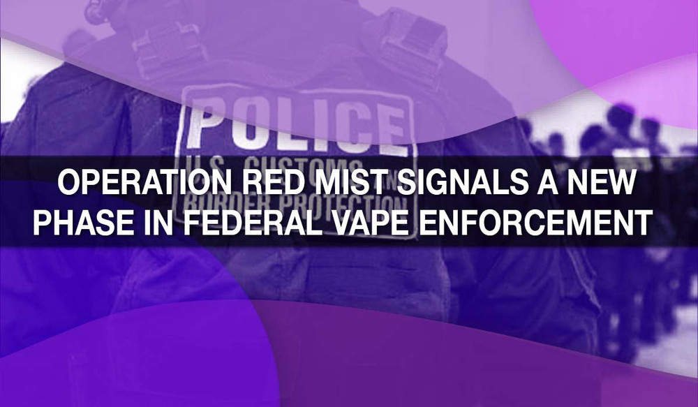 Operation Red Mist Signals a New Phase in Federal Vape Enforcement