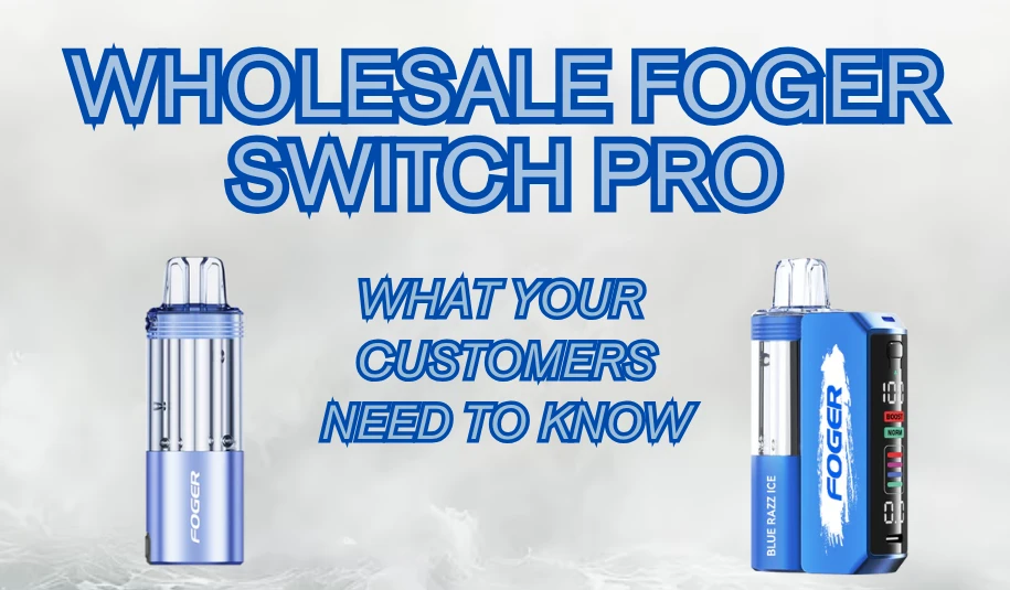 Wholesale Foger Vape Refills- What Your Customers Need to Know