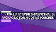 FDA Urges Child-Resistant Packaging for Nicotine Pouches