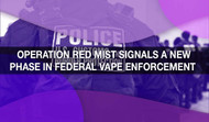 Operation Red Mist Signals a New Phase in Federal Vape Enforcement