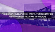 Pennsylvania House Advances Harmful “PMTA Registry” Bill — Alert for Vape Retailers and Distributors