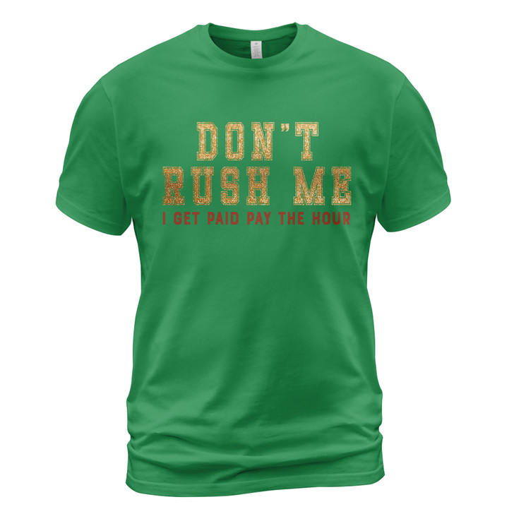 Don't Rush Me I Got Paid Pay The Hour Sarcastic Humor Novelty Funny T Shirt