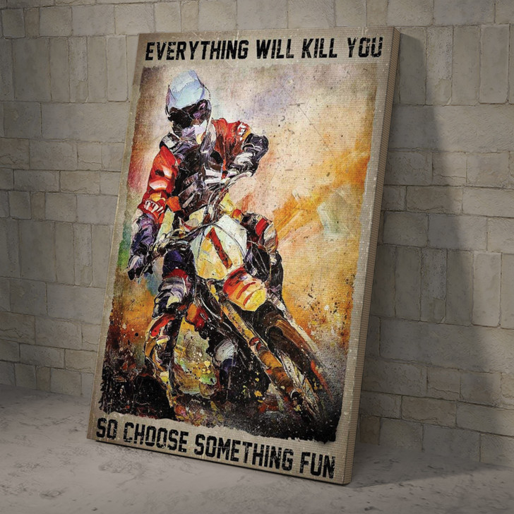 Dirt Bike Everything Will Kill You, So Choose Something Fun Poster And Canvas