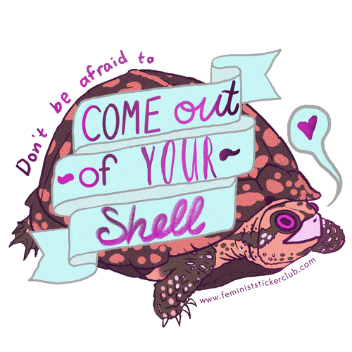DON'T BE AFRAID TO COME OUT OF YOUR SHELL