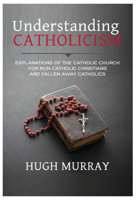Understanding Catholicism: Explanations of the Catholic Church for Non-Catholic Christians and Fallen Away Catholics (Paperback)