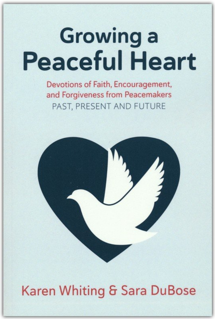 Growing a Peaceful Heart: Devotions of Faith, Encouragement and Forgiveness from Peacemakers Past, Present and Future
