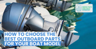 How to Choose the Best Outboard Parts for Your Boat Model? How to Choose the Best Outboard Parts for Your Boat Model?