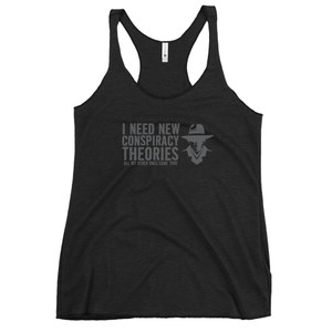 I NEED NEW CONSPIRACY THEORIES - ALL MY OTHER ONES CAME TRUE — Women's Racerback Tank