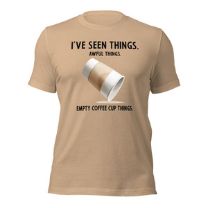 I've Seen Things. Awful Things. Empty Coffee Cup Things.(black text) I've Seen Things. Awful Things. Empty Coffee Cup Things.(black text)