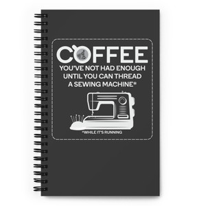 COFFEE - NOT ENOUGH UNTIL YOU CAN THREAD A SEWING MACHINE — Spiral notebook COFFEE - NOT ENOUGH UNTIL YOU CAN THREAD A SEWING MACHINE — Spiral notebook