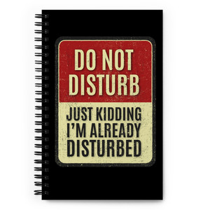 DO NOT DISTURB - JUST KIDDING, I'M ALREADY DISTURBED — Spiral notebook DO NOT DISTURB - JUST KIDDING, I'M ALREADY DISTURBED — Spiral notebook