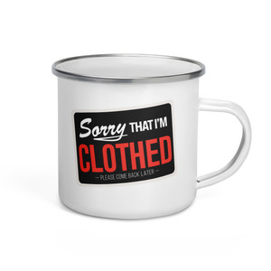 SORRY I'M THAT I'M CLOTHED - PLEASE COME BACK LATER — Enamel Mug SORRY I'M THAT I'M CLOTHED - PLEASE COME BACK LATER — Enamel Mug