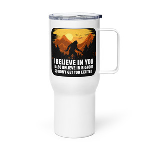I BELIEVE IN YOU - I ALSO BELIEVE IN BIGFOOT SO DON'T GET TOO EXCITED — Metal Tumbler I BELIEVE IN YOU - I ALSO BELIEVE IN BIGFOOT SO DON'T GET TOO EXCITED — Metal Tumbler