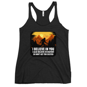 I BELIEVE IN YOU - I ALSO BELIEVE IN BIGFOOT SO DON'T GET TOO EXCITED — Women's Racerback Tank I BELIEVE IN YOU - I ALSO BELIEVE IN BIGFOOT SO DON'T GET TOO EXCITED — Women's Racerback Tank