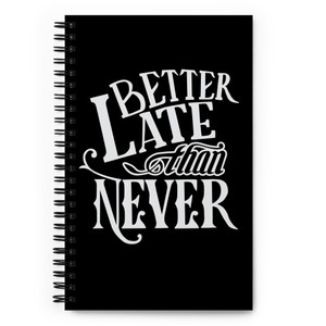 BETTER LATE THAN NEVER — Spiral notebook BETTER LATE THAN NEVER — Spiral notebook