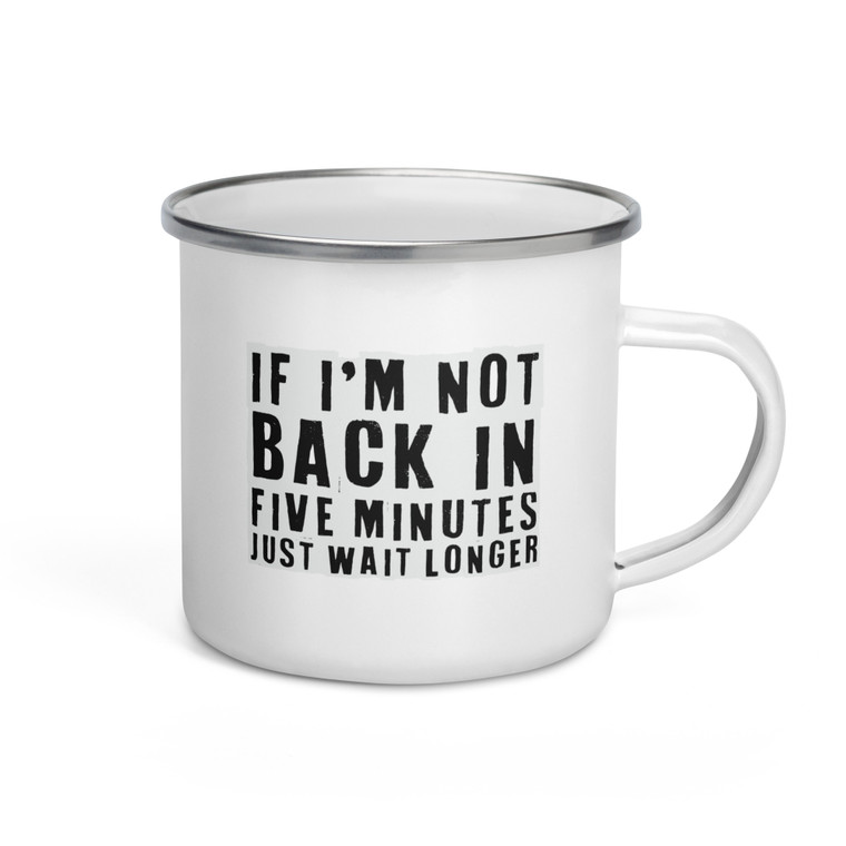 IF IâM NOTBACK INFIVE MINUTES JUST WAIT LONGER â Enamel Mug