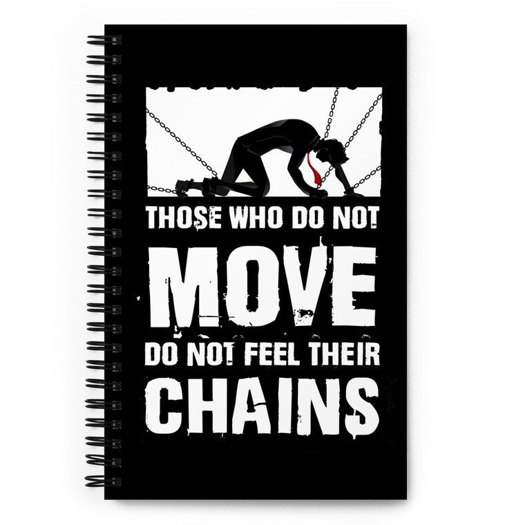 THOSE WHO DO NOT MOVE DO NOT FEEL THEIR CHAINS — Spiral notebook