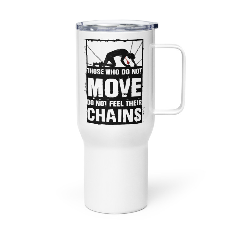 THOSE WHO DO NOT MOVE DO NOT FEEL THEIR CHAINS — Metal Tumbler