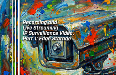 Recording and Live Streaming IP Surveillance Video, Part 1: Edge Storage