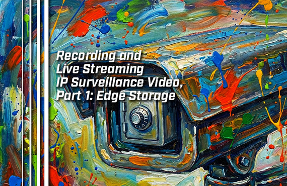 Recording and Live Streaming IP Surveillance Video, Part 1: Edge Storage