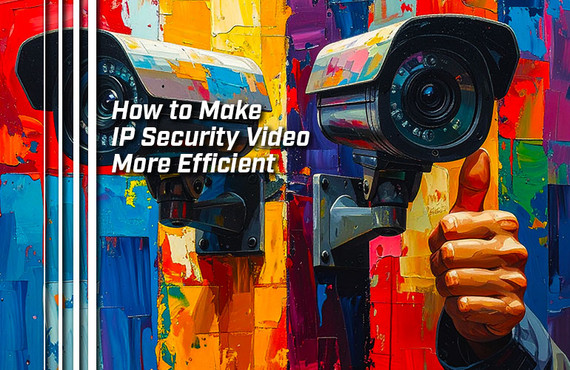 How to Make IP Security Video More Efficient