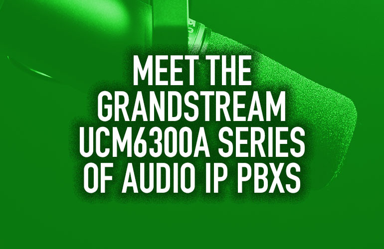 Meet the Grandstream UCM6300A Series of Audio IP PBXs Meet the Grandstream UCM6300A Series of Audio IP PBXs