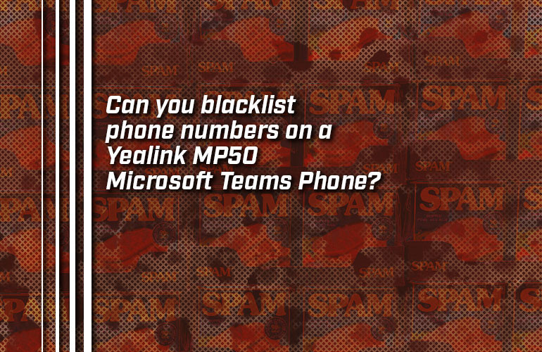 Can you blacklist phone numbers on a Yealink MP50 Microsoft Teams Phone? Can you blacklist phone numbers on a Yealink MP50 Microsoft Teams Phone?