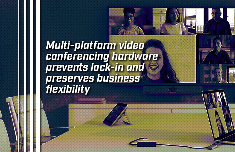 Multi-platform video conferencing hardware prevents lock-in and preserves business flexibility Multi-platform video conferencing hardware prevents lock-in and preserves business flexibility
