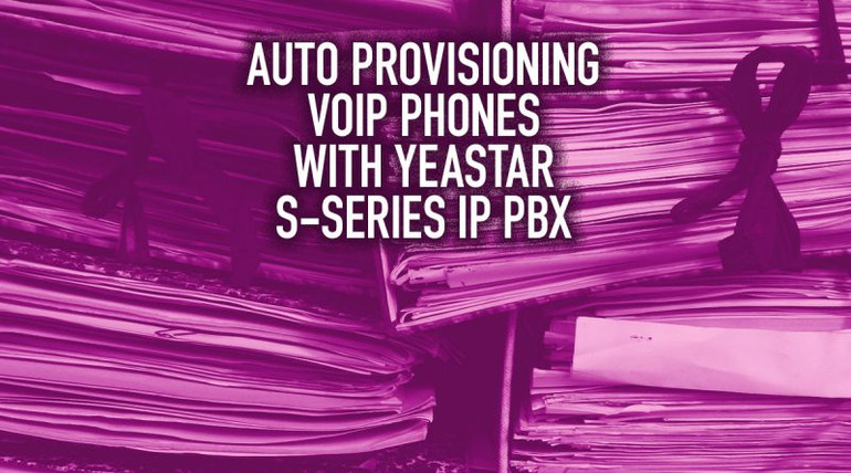 Auto Provisioning VoIP Phones with Yeastar S-Series IP PBX