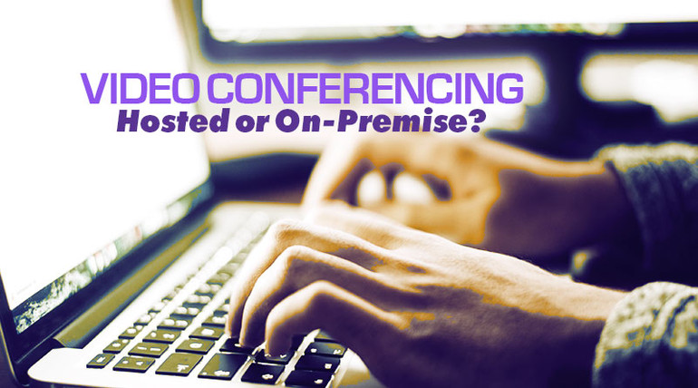 Video Conferencing: Hosted or On-Premise? Video Conferencing: Hosted or On-Premise?
