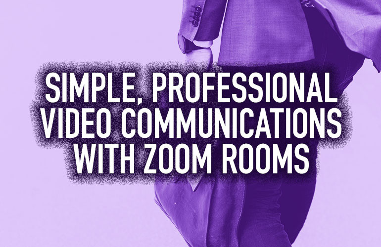 Simple, Professional Video Communications with Zoom Rooms Simple, Professional Video Communications with Zoom Rooms
