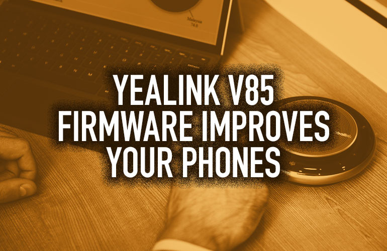 Yealink v85 Firmware Improves Your Phones