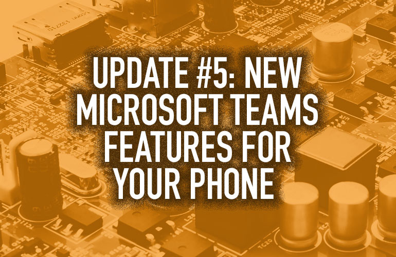 Update #5: New Microsoft Teams Features for Your Phone Update #5: New Microsoft Teams Features for Your Phone