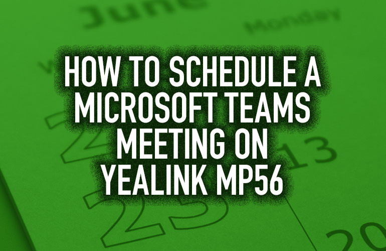How to Schedule a Microsoft Teams Meeting on Yealink MP56 How to Schedule a Microsoft Teams Meeting on Yealink MP56