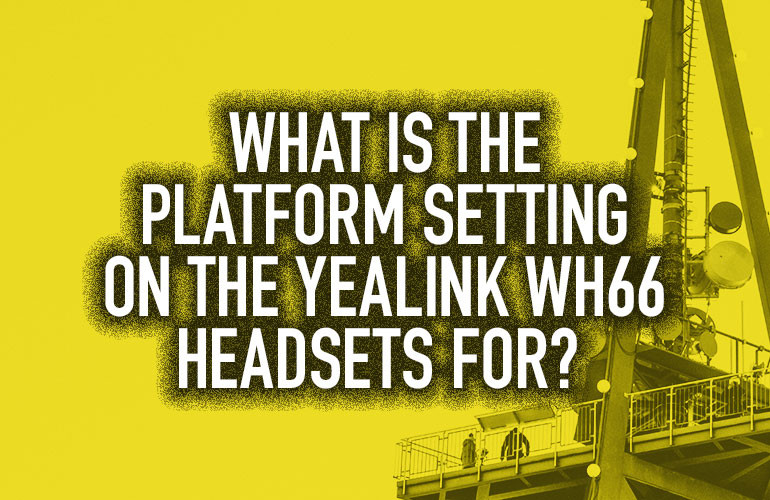 What Is the Platform Setting on the Yealink WH66 Headsets For? What Is the Platform Setting on the Yealink WH66 Headsets For?