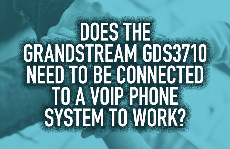 Does the Grandstream GDS3710 Need to Be Connected to a VoIP Phone System to Work? Does the Grandstream GDS3710 Need to Be Connected to a VoIP Phone System to Work?