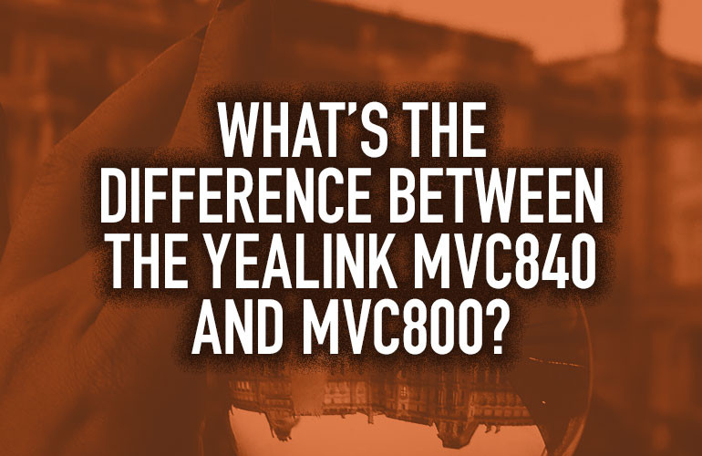 What’s the Difference Between the Yealink MVC840 and MVC800? What’s the Difference Between the Yealink MVC840 and MVC800?